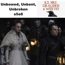 s5e6 Unbowed, Unbent, Unbroken - Ice Fire Dragons & Wolves: The Game of Thrones Podcast artwork
