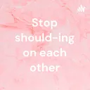 Stop should-ing on each other artwork