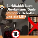 BuchBubbleBuzz: Überkonsum bei Bookies, die ewige Dark-Romance-Debatte und die LBM artwork