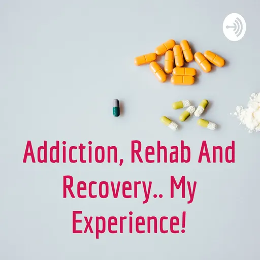 Addiction, Rehab And Recovery.. My Experience! Artwork