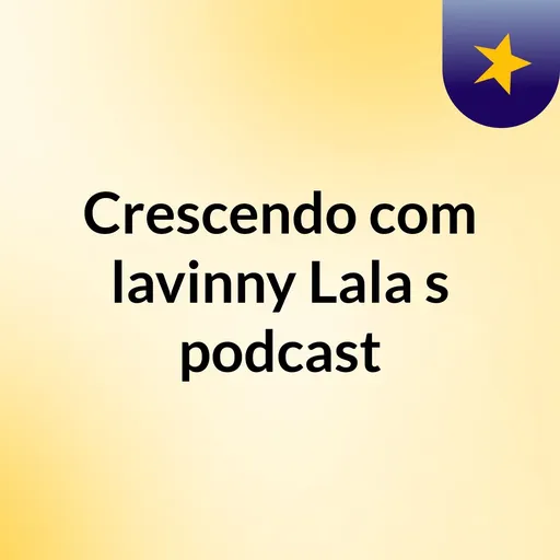 Crescendo com lavinny Lala's podcast Artwork