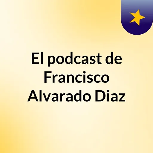 El podcast de Francisco Alvarado Diaz Artwork