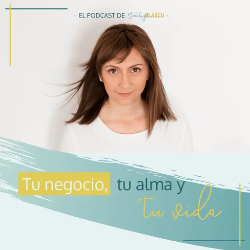 Tu negocio, tu alma y tu vida. El podcast de Beatriz Blasco. Artwork