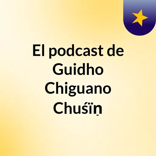 El podcast de Guidho Chiguano Chuśïņ Artwork
