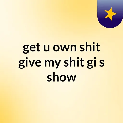 get u own shit give my shit gi's show Artwork