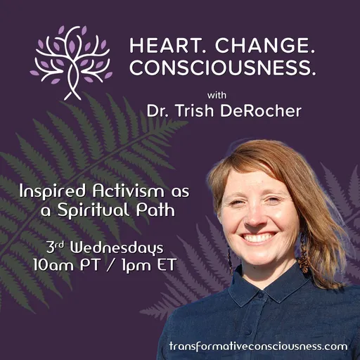Heart. Change. Consciousness. with Dr. Trish DeRocher Inspired Activism as a Spiritual Path Artwork
