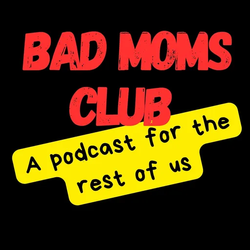 The Bad Moms Club: A Podcast for the Rest of Us Artwork