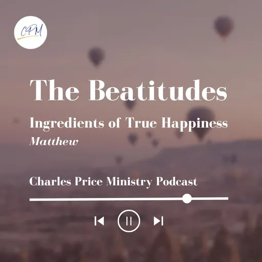 The Beatitudes - Ingredients of True Happiness | Charles Price Ministry Podcast Artwork